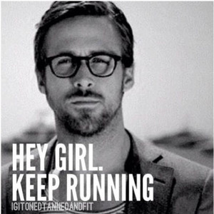 Hey girl. Keep running. -Ryan Gosling meme