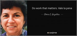 Gloria E. Anzaldúa quote: Do work that matters. Vale la pena