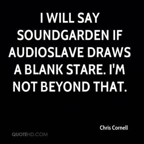 Chris Cornell - I will say Soundgarden if Audioslave draws a blank ...