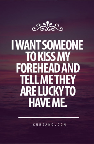 ... Want Someone To kiss My Forehead And Tell Me They Are Lucky To Have Me