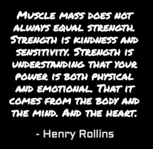 Muscle mass does not always equal strength. Strength is kindness