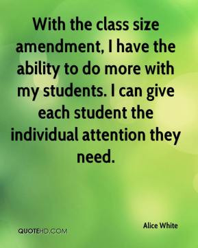 Alice White - With the class size amendment, I have the ability to do ...