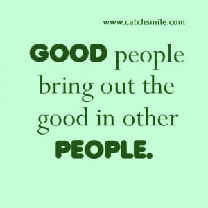 Good People Bring Out the Good In Other People
