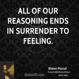 All of our reasoning ends in surrender to feeling.