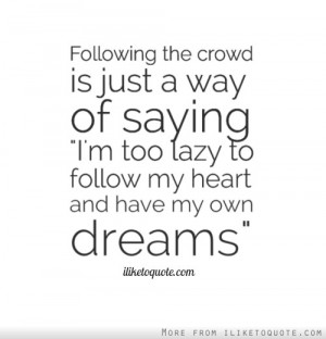 ... Saying ”I’m Too Lazy To Follow My Heart And Have My Own Dreams