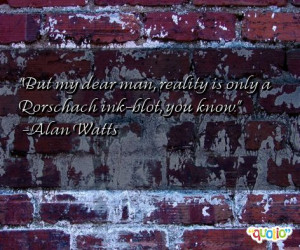 Reality is only a Rorschach ink-blot, you know.