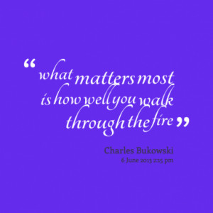 what matters most is how well you walk through the fire quotes from si ...