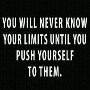 YOU WILL NEVER KNOW YOUR LIMITS UNTIL YOU PUSH YOURSELF TO THEM!!! # ...