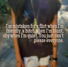 mistaken for a flirt when I'm friendly, a bitch when I'm blunt ...