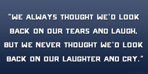 We always thought we’d look back on our tears and laugh, but we ...