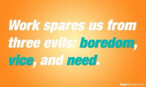 Work Spares Us From Three Evils: Boredom, Vice, and Need