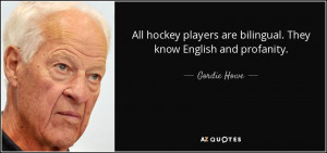 ... players are bilingual. They know English and profanity. - Gordie Howe