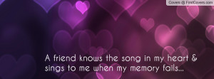 friend knows the song in my heart & sings to me when my memory fails ...