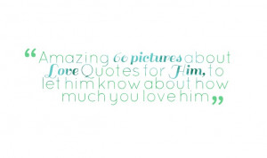 ... about Love Quotes for Him, to let him know about how much you love him