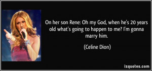 On her son Rene: Oh my God, when he's 20 years old what's going to ...