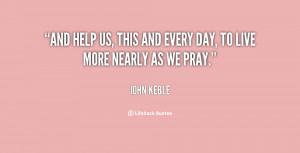 And help us, this and every day, to live more nearly as we pray.”