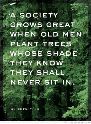 society grows great when old men plant trees whose shade they know ...