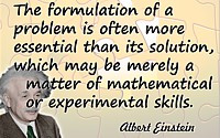 Albert Einstein quote The formulation of a problem is often far more ...