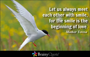 Let us always meet each other with smile, for the smile is the ...