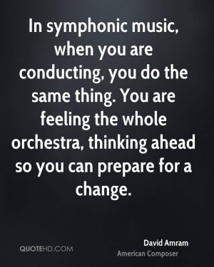 ... the whole orchestra, thinking ahead so you can prepare for a change