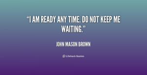 quote-John-Mason-Brown-i-am-ready-any-time-do-not-240272.png