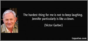 ... keep laughing. Jennifer particularly is like a clown. - Victor Garber