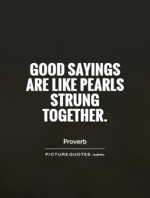 Good sayings are like pearls strung together. Picture Quote #1