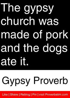 ... made of pork and the dogs ate it. - Gypsy Proverb #proverbs #quotes