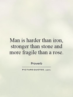 Man is harder than iron, stronger than stone and more fragile than a ...