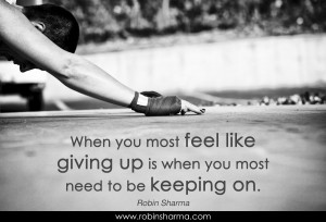 When you most feel like giving up is when you most need to be keeping ...
