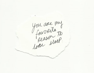 You are my favorite reason to lose sleep.