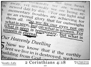 ... seen is temporary, but what is unseen is eternal. 2 Corinthians 4:18