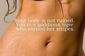 Your body is not ruined. You're a goddamn tiger who earned her stripes ...