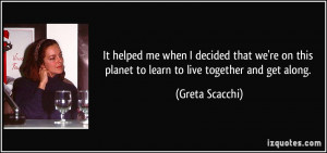 ... this planet to learn to live together and get along. - Greta Scacchi