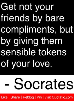 ... , but by giving them sensible tokens of your love. – Socrates