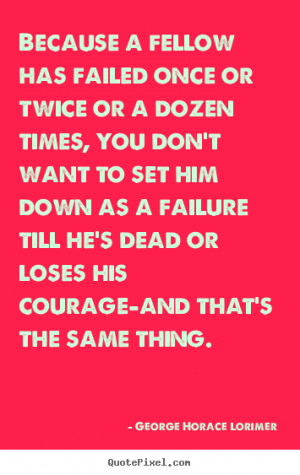 ... has failed once or twice.. George Horace Lorimer famous success quotes