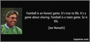 Football Is an honest game. It's true to life. It's a game about ...