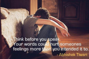 Think before you speak. Your words could hurt someones feelings more ...
