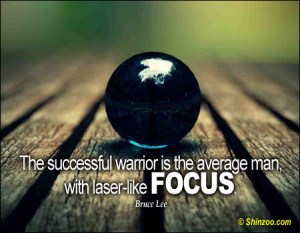 ... warrior is the average person, with laser-like focus. ~Bruce Lee