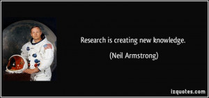 Research is creating new knowledge. - Neil Armstrong