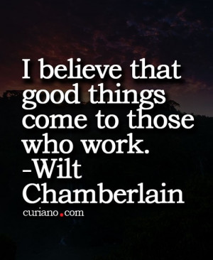 believe that good things come to those who work.