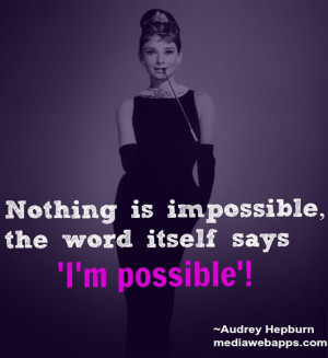 Nothing is impossible, the word itself says 'I'm possible'! ~ Audrey ...