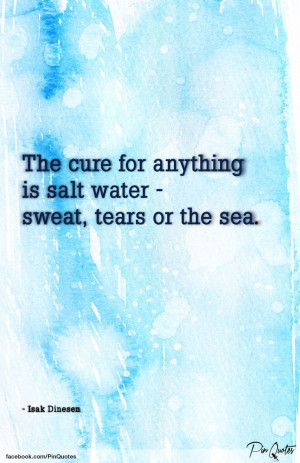 The cure for anything is salt water - sweat, tears or the sea.