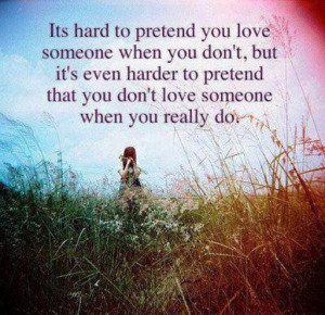 Its hard to pretend you love