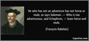 He who has not an adventure has not horse or mule, so says Solomon ...