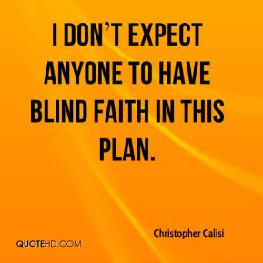 don t expect anyone to have blind faith in this plan. - Christopher ...