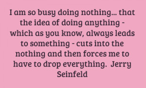 am so busy doing nothing... that the idea of doing anything - which ...