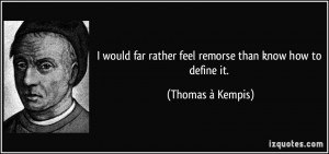 would far rather feel remorse than know how to define it. - Thomas ...