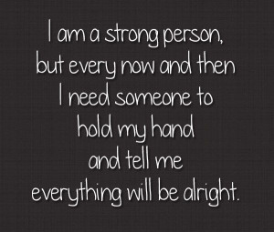am a strong person but sometimes I need someone to hold my hand and ...