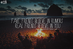 284. Fake friends believe in rumors. Real friends believe in you.